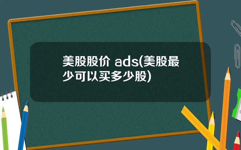 美股股价 ads(美股最少可以买多少股)